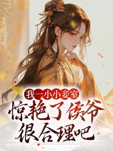 完結版《我一小小妾室，驚豔了侯爺很合理吧》免費閱讀