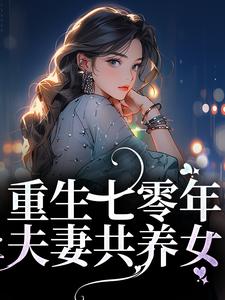 已完結小說《重生七零年，夫妻共養女》最新章節