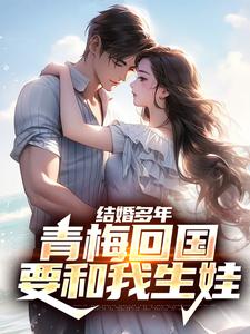 主人公王少陽小說結婚多年，青梅回國要和我生娃在線章節閱讀