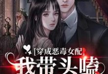 穿成惡毒女配：我帶頭嗑男女主CP小說，穿成惡毒女配：我帶頭嗑男女主CP免費閱讀-極品小說