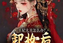 完結版《王妃太醜怎麼辦？卸妝後傾國傾城》在線免費閱讀-極品小說