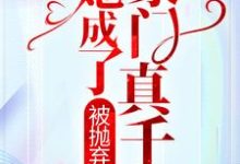 已完結小說《被拋棄後，她成了豪門真千金》章節免費閱讀-極品小說