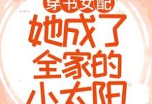 求穿書女配：她成了全家的小太陽小說的全文免費閱讀鏈接-極品小說