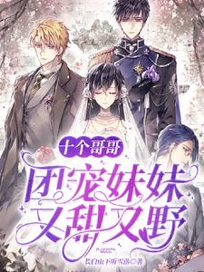 完結版《十個哥哥：團寵妹妹又甜又野》章節閱讀