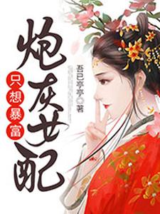 炮灰女配只想暴富小說閱讀，炮灰女配只想暴富完結版