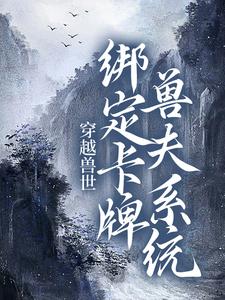 小說《穿越獸世：綁定卡牌獸夫系統》章節免費閱讀