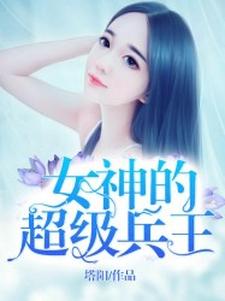 女神的超級兵王小說，女神的超級兵王最新章節