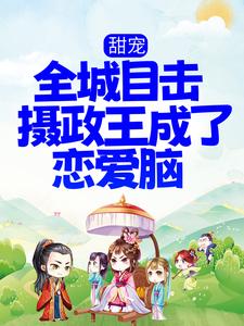 已完結小說《甜寵！全城目擊攝政王成了戀愛腦》章節免費閱讀