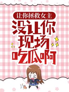 已完結小說《讓你拯救女主，沒讓你現場吃瓜啊》章節在線閱讀