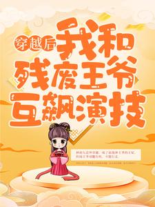 已完結小說《穿越後，我和殘廢王爺互飆演技》最新章節