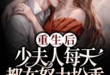 完結版《重生後，少夫人每天都在努力扮乖》在線免費閱讀-極品小說