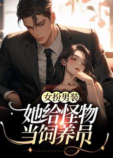 女扮男裝：她給怪物當飼養員小說，女扮男裝：她給怪物當飼養員李如南姜祁