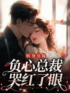 小說《轉身另嫁，負心總裁哭紅了眼》章節免費閱讀