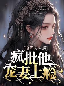 《追回夫人後，瘋批他寵妻上癮》小說大結局免費試讀 沈瑤初高禹川小說