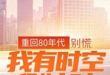 重回80年代：別慌，我有時空倒計時小說全文哪裡可以免費看？-極品小說