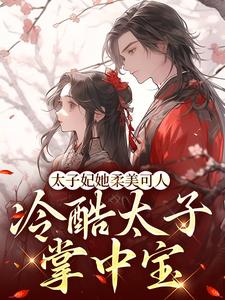 完結版《太子妃她柔美可人：冷酷太子掌中寶》免費閱讀