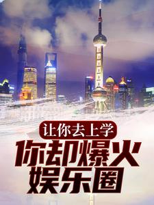 完結版《讓你去上學，你卻爆火娛樂圈？》免費閱讀