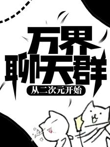 完結版《萬界聊天群：從二次元開始》章節目錄在線閱讀