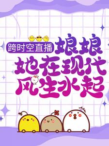 已完結小說《跨時空直播：娘娘她在現代風生水起》在線章節閱讀