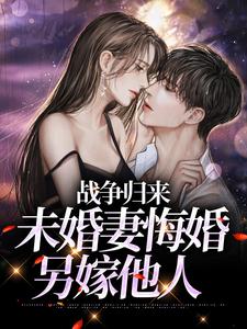 小說《戰爭歸來，未婚妻悔婚另嫁他人》章節免費閱讀