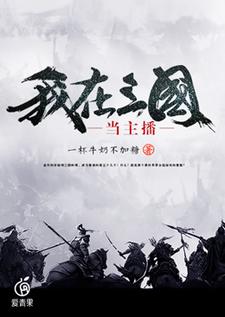 已完結小說《我在三國當主播》章節免費閱讀