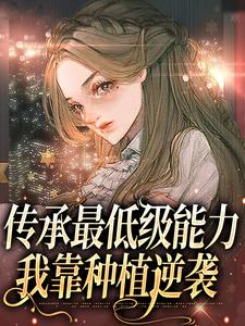 小說《傳承最低級能力，我靠種植逆襲》章節免費閱讀