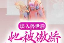 完結版《誤入獸世後，她被傲嬌蛇夫纏著寵》在線免費閱讀-極品小說