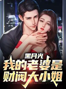 已完結小說《黑月光：我的老婆是財閥大小姐》在線章節閱讀