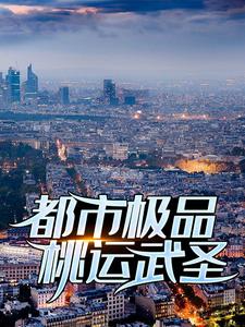 已完結小說《都市極品桃運武聖》章節免費閱讀