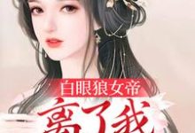 求白眼狼女帝，離了我後悔了吧小說的全文免費閱讀鏈接-極品小說