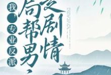 主人公叫顧修雪墨九唸的小說我，專業反派，開局幫男主走劇情在線閱讀章節-極品小說