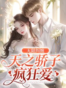 小說《無限糾纏：天之驕子瘋狂愛》章節免費閱讀