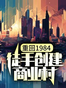 《重回1984，徒手創建商業村》全集免費在線閱讀（陳鋒林小蘭）