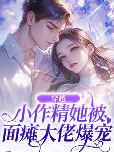 已完結小說《穿越：小作精她被面癱大佬爆寵》在線章節閱讀