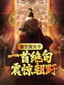 重生廢太子：一首絕句震驚朝野小說閱讀，重生廢太子：一首絕句震驚朝野完結版