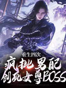 《重生四次，瘋批男配創死女尊BOSS》全集免費在線閱讀（令羽長卿丹姬）