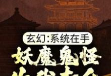 玄幻：系統在手，妖魔鬼怪為我賣命小說的免費閱讀版本在哪裡可以找到？-極品小說