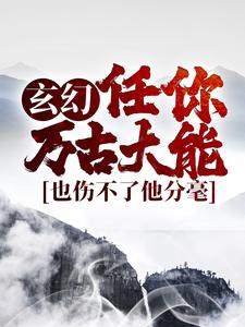 小說《玄幻：任你萬古大能，也傷不了他分毫》在線章節閱讀