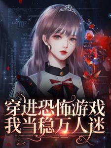 完結版《穿進恐怖遊戲，我當穩萬人迷》章節閱讀