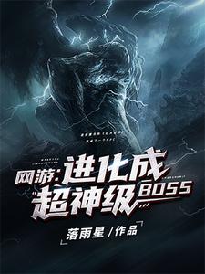 《網遊：進化成超神級BOSS》全集免費在線閱讀（夜辰愛麗絲）