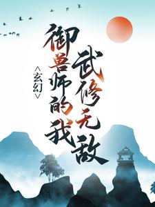 已完結小說《玄幻：御獸師的我武修無敵！》章節免費閱讀