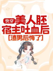 完結版《快穿：美人胚宿主吐血後，渣男後悔了》在線免費閱讀