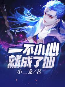 已完結小說《一不小心就成了仙》章節免費閱讀