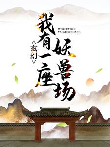 《玄幻：我有一座妖獸場》全集免費在線閱讀（ 李現蘇夏暖）