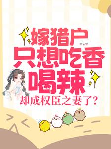 免費閱讀 江若云為主角的小說，嫁獵戶只想吃香喝辣，卻成權臣之妻了？在線看