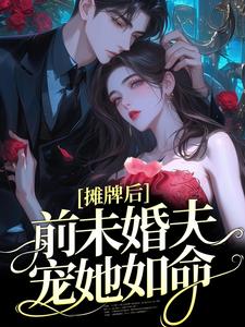 完結版《攤牌後，前未婚夫寵她如命》在線免費閱讀