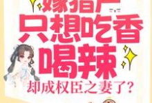 完結版《嫁獵戶只想吃香喝辣，卻成權臣之妻了？》章節目錄在線閱讀-極品小說