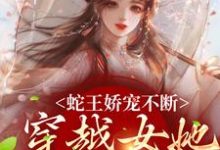 求蛇王嬌寵不斷，穿越女她逃不掉小說免費資源-極品小說