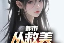 《都市：從救美入獄開始》小說大結局免費試讀 馬武文娟小說-極品小說