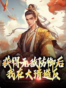 《獲得無敵防禦後，我在大清造反》小說章節在線試讀，《獲得無敵防禦後，我在大清造反》最新章節目錄